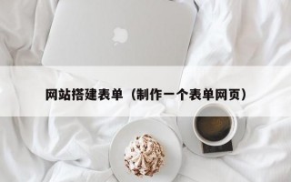 网站搭建表单（制作一个表单网页）