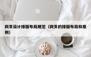 网页设计排版布局规范（网页的排版布局和原则）