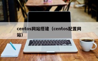 centos网站搭建（centos配置网站）
