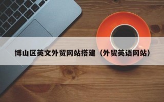 博山区英文外贸网站搭建（外贸英语网站）