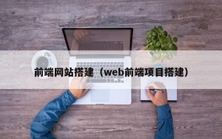 前端网站搭建（web前端项目搭建）