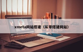 xmeta网站搭建（从零搭建网站）