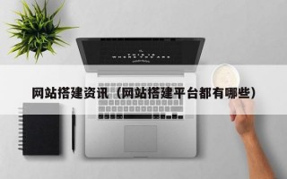 网站搭建资讯（网站搭建平台都有哪些）