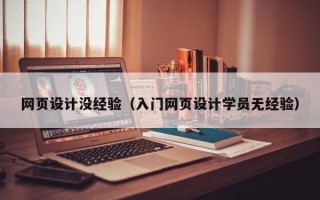 网页设计没经验（入门网页设计学员无经验）