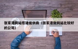 张家港网站搭建提供商（张家港做网站比较好的公司）