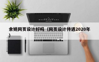 余姚网页设计好吗（网页设计待遇2020年）
