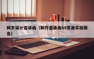 网页设计邀请函（制作邀请函h5页面实验报告）