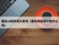 重庆ui网页设计素材（重庆网站设计制作公司）