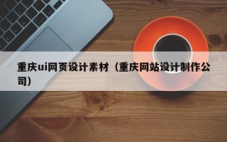 重庆ui网页设计素材（重庆网站设计制作公司）