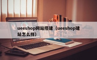 ueeshop网站搭建（ueeshop建站怎么样）