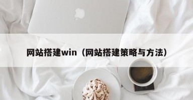 网站搭建win（网站搭建策略与方法）