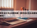网页设计怎么设置标题（网页设计怎么设置标题栏）