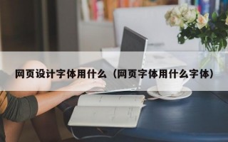 网页设计字体用什么（网页字体用什么字体）