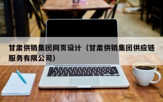甘肃供销集团网页设计（甘肃供销集团供应链服务有限公司）