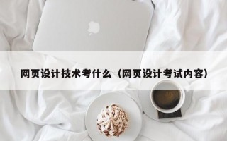 网页设计技术考什么（网页设计考试内容）
