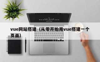 vue网站搭建（从零开始用vue搭建一个页面）