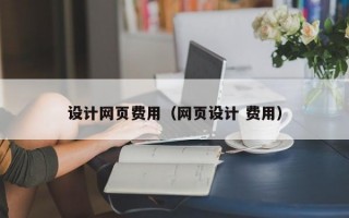 设计网页费用（网页设计 费用）
