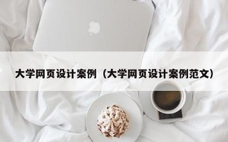大学网页设计案例（大学网页设计案例范文）