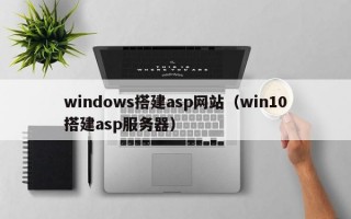 windows搭建asp网站（win10搭建asp服务器）