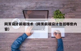 网页设计前端技术（网页前端设计包括哪些内容）