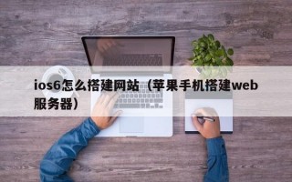 ios6怎么搭建网站（苹果手机搭建web服务器）