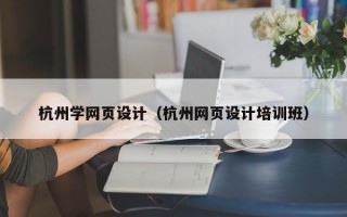 杭州学网页设计（杭州网页设计培训班）