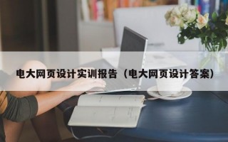 电大网页设计实训报告（电大网页设计答案）