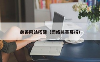 慈善网站搭建（网络慈善募捐）