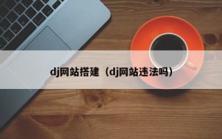 dj网站搭建（dj网站违法吗）