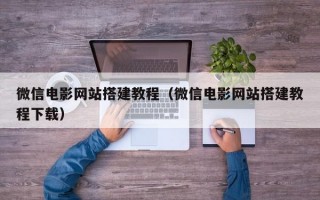 微信电影网站搭建教程（微信电影网站搭建教程下载）