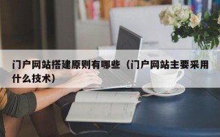 门户网站搭建原则有哪些（门户网站主要采用什么技术）