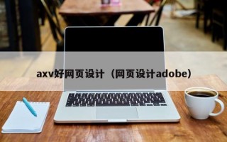 axv好网页设计（网页设计adobe）