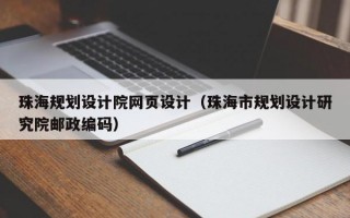 珠海规划设计院网页设计（珠海市规划设计研究院邮政编码）