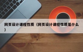 网页设计课程性质（网页设计课程性质是什么）