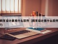 网页设计都用什么软件（网页设计用什么软件?）