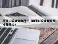 网页ui设计弹窗尺寸（网页ui设计弹窗尺寸是多少）