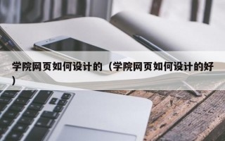 学院网页如何设计的(学院网页如何设计的好) 学院网页如何设计的(学院网页如何设计的好)