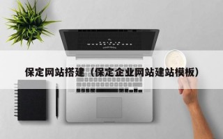 保定网站搭建（保定企业网站建站模板）