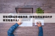 营销型网站搭建服务商（营销型网站建设的步骤流程是什么）