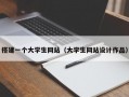 搭建一个大学生网站（大学生网站设计作品）