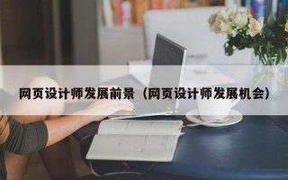 网页设计师发展前景（网页设计师发展机会）