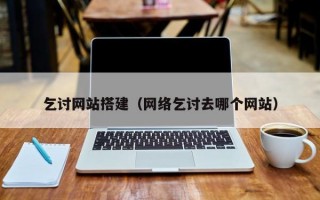 乞讨网站搭建（网络乞讨去哪个网站）
