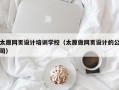 太原网页设计培训学校（太原做网页设计的公司）