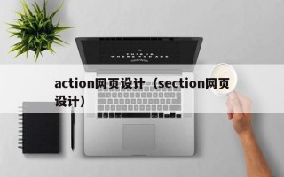 action网页设计（section网页设计）