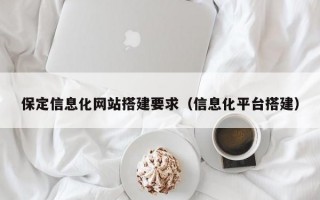 保定信息化网站搭建要求（信息化平台搭建）