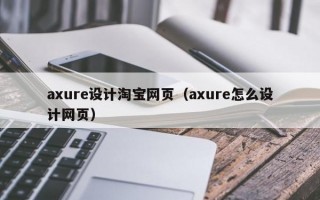 axure设计淘宝网页（axure怎么设计网页）