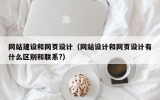 网站建设和网页设计（网站设计和网页设计有什么区别和联系?）
