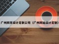 广州网页设计定制公司（广州网站设计定制）