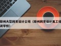 郑州大型网页设计公司（郑州网页设计美工培训学校）
