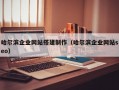 哈尔滨企业网站搭建制作（哈尔滨企业网站seo）